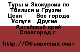 Туры и Экскурсии по Тбилиси и Грузии. › Цена ­ 1 - Все города Услуги » Другие   . Алтайский край,Славгород г.